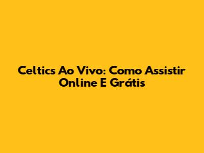 Celtics Ao Vivo: Como Assistir Online E Grátis