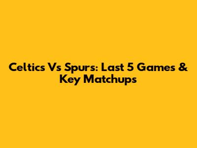 Celtics Vs Spurs: Last 5 Games & Key Matchups