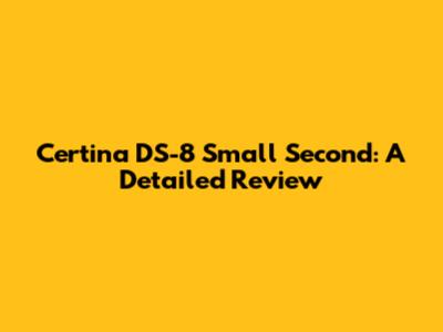 Certina DS-8 Small Second: A Detailed Review