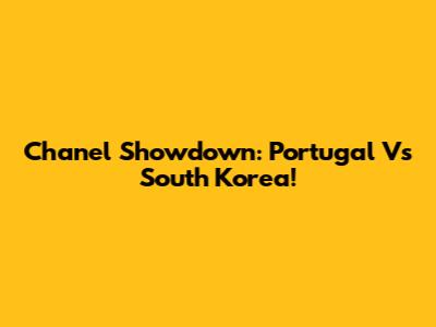 Chanel Showdown: Portugal Vs South Korea!