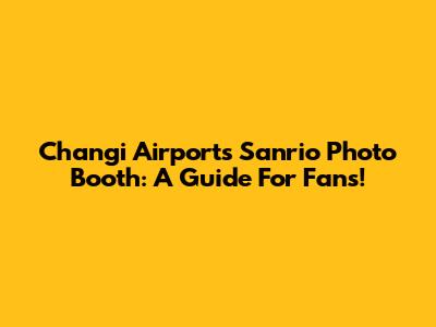Changi Airport's Sanrio Photo Booth: A Guide For Fans!