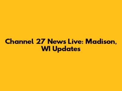 Channel 27 News Live: Madison, WI Updates