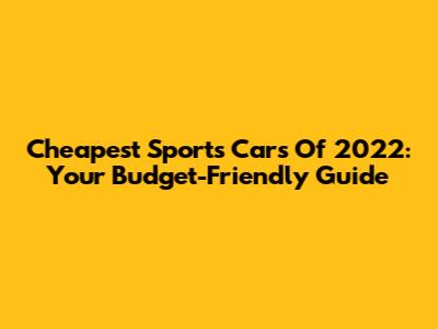 Cheapest Sports Cars Of 2022: Your Budget-Friendly Guide