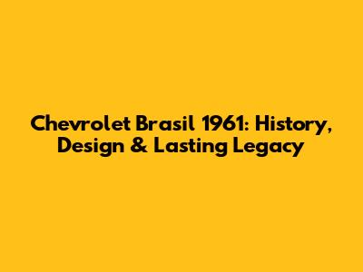 Chevrolet Brasil 1961: History, Design & Lasting Legacy