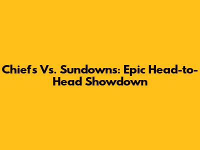Chiefs Vs. Sundowns: Epic Head-to-Head Showdown