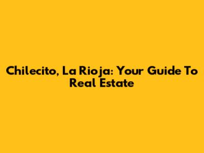 Chilecito, La Rioja: Your Guide To Real Estate