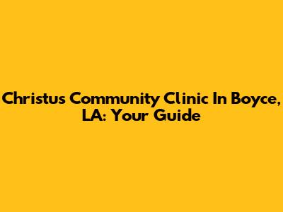 Christus Community Clinic In Boyce, LA: Your Guide