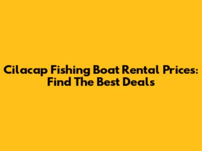 Cilacap Fishing Boat Rental Prices: Find The Best Deals