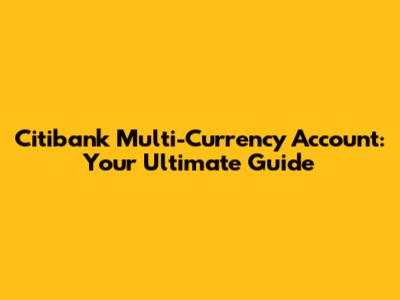 Citibank Multi-Currency Account: Your Ultimate Guide