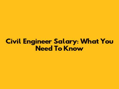 Civil Engineer Salary: What You Need To Know