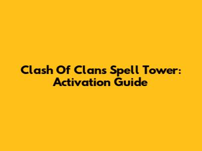 Clash Of Clans Spell Tower: Activation Guide