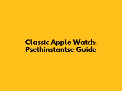 Classic Apple Watch: Psethinstantse Guide