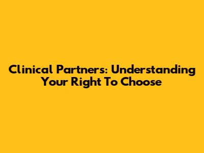 Clinical Partners: Understanding Your Right To Choose