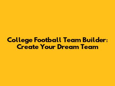 College Football Team Builder: Create Your Dream Team
