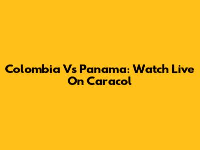 Colombia Vs Panama: Watch Live On Caracol