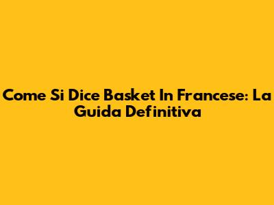 Come Si Dice Basket In Francese: La Guida Definitiva