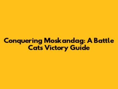 Conquering Moskandag: A Battle Cats Victory Guide