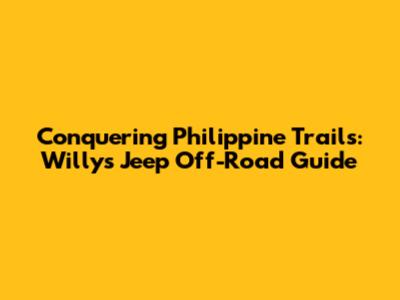 Conquering Philippine Trails: Willys Jeep Off-Road Guide