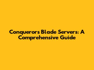 Conqueror's Blade Servers: A Comprehensive Guide