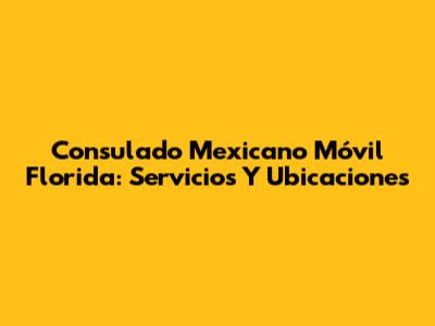 Consulado Mexicano Móvil Florida: Servicios Y Ubicaciones