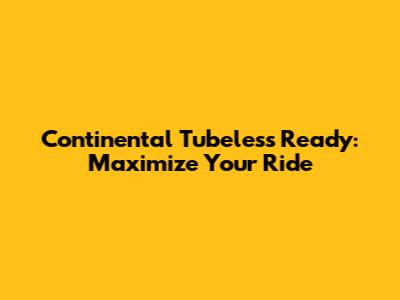 Continental Tubeless Ready: Maximize Your Ride