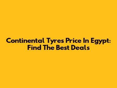 Continental Tyres Price In Egypt: Find The Best Deals
