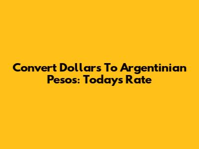 Convert Dollars To Argentinian Pesos: Today's Rate