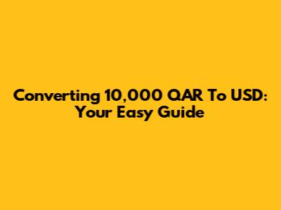 Converting 10,000 QAR To USD: Your Easy Guide