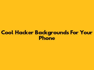 Cool Hacker Backgrounds For Your Phone