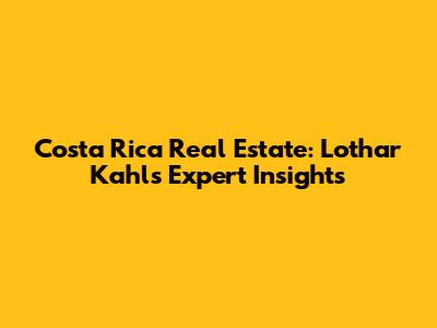Costa Rica Real Estate: Lothar Kahl's Expert Insights