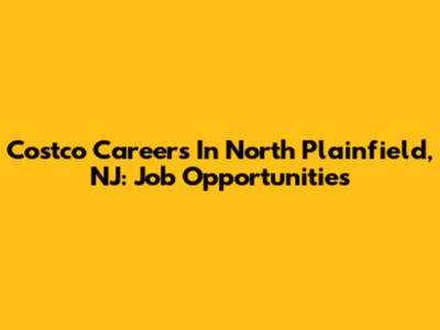 Costco Careers In North Plainfield, NJ: Job Opportunities