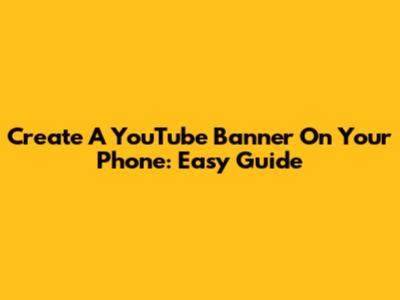 Create A YouTube Banner On Your Phone: Easy Guide