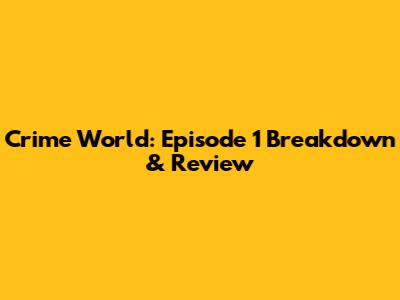 Crime World: Episode 1 Breakdown & Review