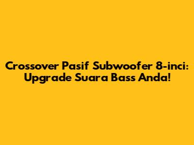Crossover Pasif Subwoofer 8-inci: Upgrade Suara Bass Anda!