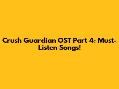 Crush Guardian OST Part 4: Must-Listen Songs!