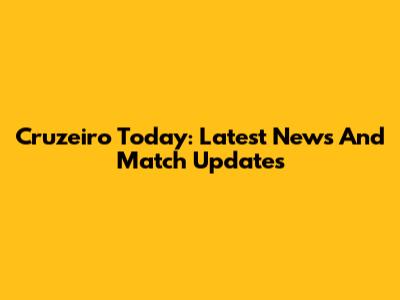 Cruzeiro Today: Latest News And Match Updates