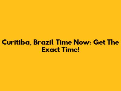 Curitiba, Brazil Time Now: Get The Exact Time!