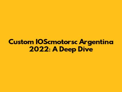 Custom IOScmotorsc Argentina 2022: A Deep Dive