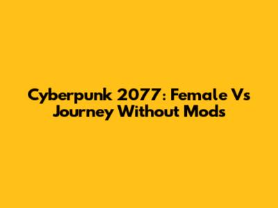 Cyberpunk 2077: Female V's Journey Without Mods