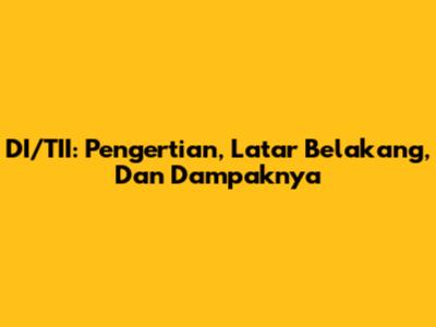 DI/TII: Pengertian, Latar Belakang, Dan Dampaknya