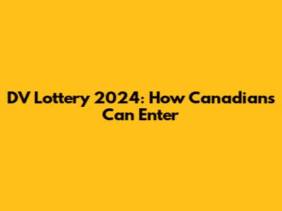 DV Lottery 2024: How Canadians Can Enter