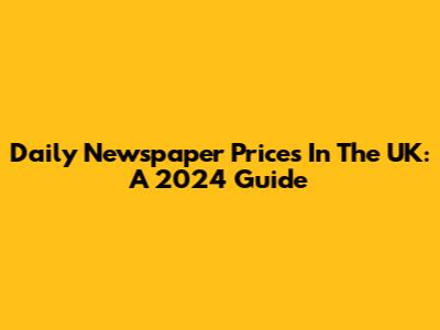 Daily Newspaper Prices In The UK: A 2024 Guide