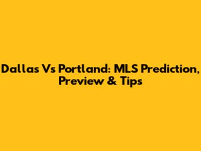 Dallas Vs Portland: MLS Prediction, Preview & Tips