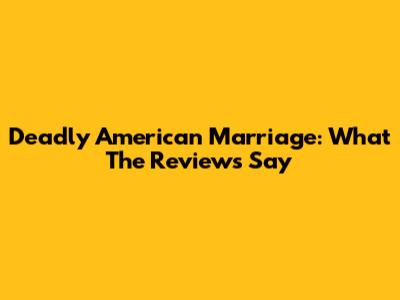Deadly American Marriage: What The Reviews Say