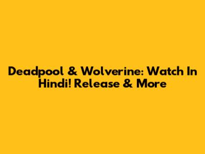 Deadpool & Wolverine: Watch In Hindi! Release & More