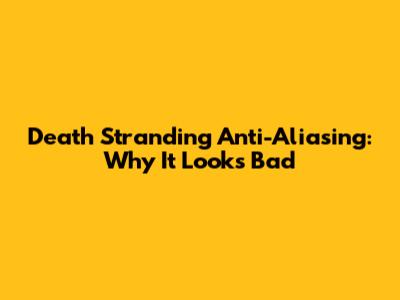 Death Stranding Anti-Aliasing: Why It Looks Bad