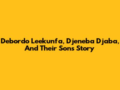 Debordo Leekunfa, Djeneba Djaba, And Their Son's Story