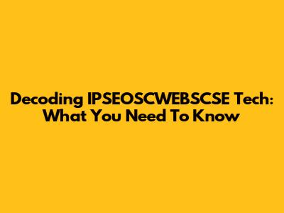 Decoding IPSEOSCWEBSCSE Tech: What You Need To Know