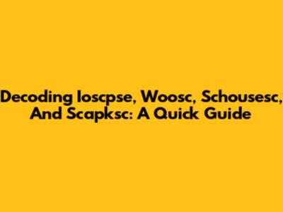 Decoding Ioscpse, Woosc, Schousesc, And Scapksc: A Quick Guide