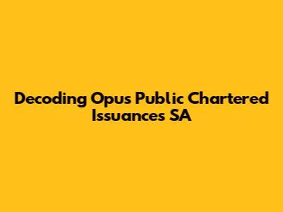 Decoding Opus Public Chartered Issuances SA